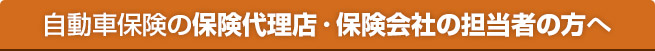 自動車保険の保険代理店・保険会社の担当者の方へ