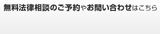 弁護士との無料法律相談のご予約やお問い合わせはこちら